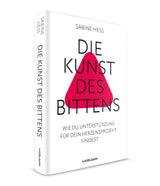 Sabine Heß: Die Kunst des Bittens. Wie du Unterstützung für dein Herzensprojekt findest