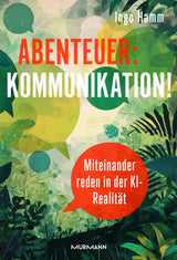 Ingo Hamm: Abenteuer: Kommunikation! Miteinander reden in der KI-Realität.