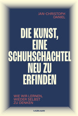 Jan-Christoph Daniel: Die Kunst, eine Schuhschachtel neu zu erfinden. Wie wir lernen, wieder selbst zu denken.