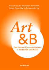 Kulturkreis der deutschen Wirtschaft, Martin Schwemmle, Hellen Gross, Fabian Zimpel: Art&B. Das Festival für neues Denken in Wirtschaft und Kunst.