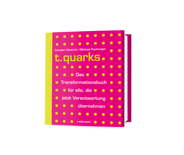 Michael Pachmajer, Carsten Hentrich: t.quarks. Das Transformationsbuch für alle, die jetzt Verantwortung übernehmen.