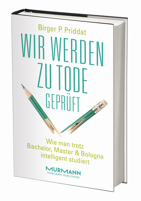 Birger P. Priddat: Wir werden zu Tode geprüft. Wie man trotz Bachelor, Master & Bologna intelligent studiert.